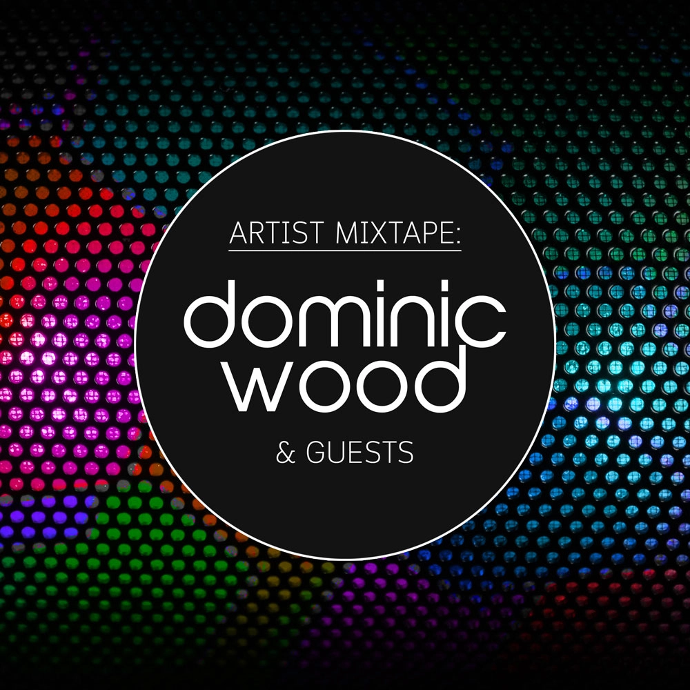 ARTIST MIXTAPE: DOMINIC WOOD & GUESTS